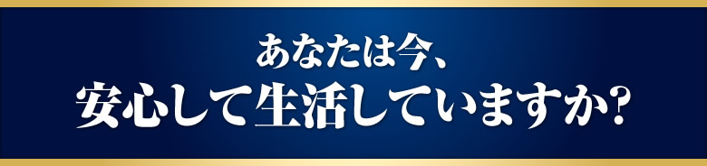 あなたは今、安心して生活していますか？