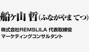 船ヶ山 哲（ふながやま てつ）株式会社REMSLILA 代表取締役　マーケティングコンサルタント