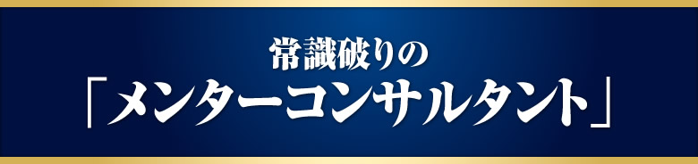 常識破りの「メンターコンサルタント」