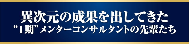 異次元の成果を出してきた１期メンターコンサルタントの先輩たち