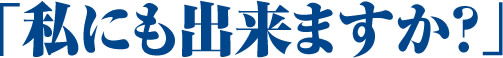 私にも出来ますか？