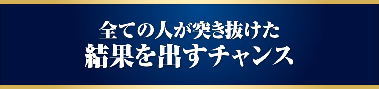 全ての人が突き抜けた結果を出すチャンス