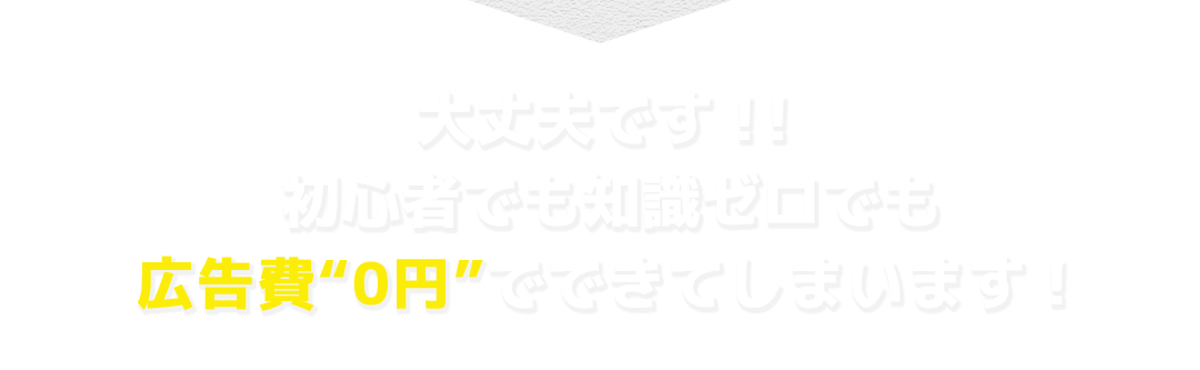 大丈夫です！！初心者でも知識ゼロでも広告費“0円”でできてしまいます！