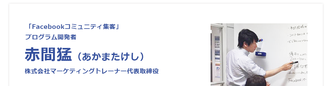 「Facebookコミュニティ集客」プログラム開発者赤間猛（あかまたけし）株式会社マーケティングトレーナー代表取締役