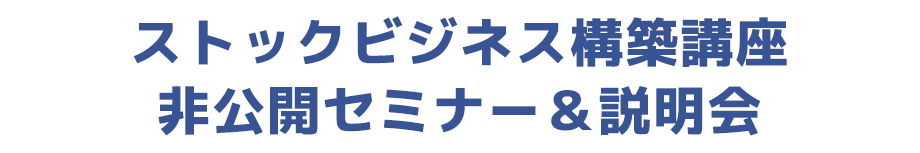 ストックビジネス構築講座非公開セミナー＆説明会